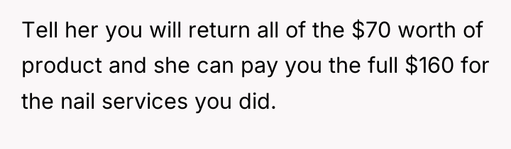 Tell her you will return all of the $70 worth...