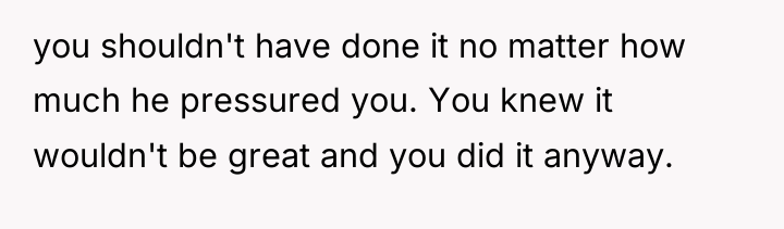 you shouldn't have done it no matter how much he...