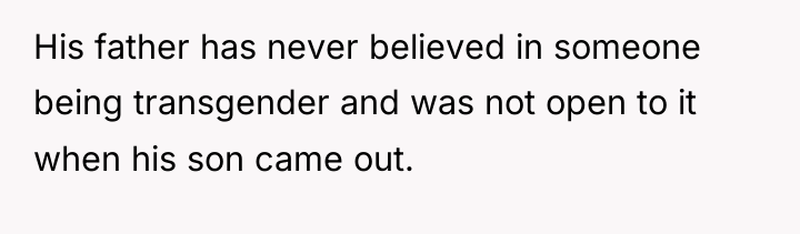 His father has never believed in someone being transgender and...