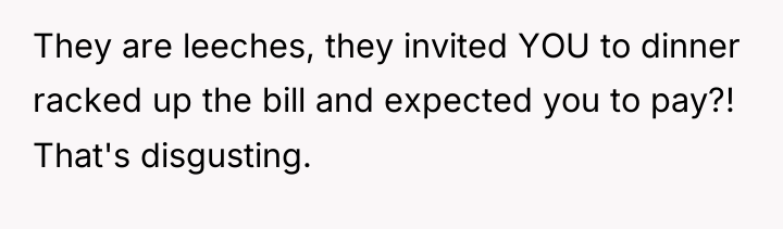 They are leeches, they invited YOU to dinner racked up...