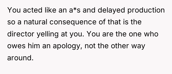 You acted like an a*s and delayed production so a...