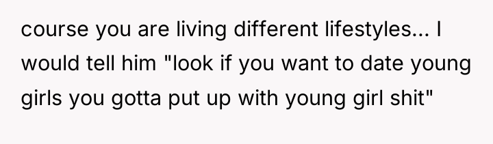 course you are living different lifestyles... I would tell him...