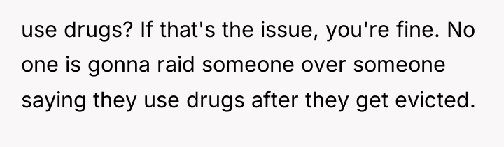 use drugs? If that's the issue, you're fine. No one...