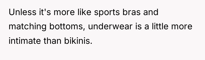 Unless it's more like sports bras and matching bottoms, underwear...