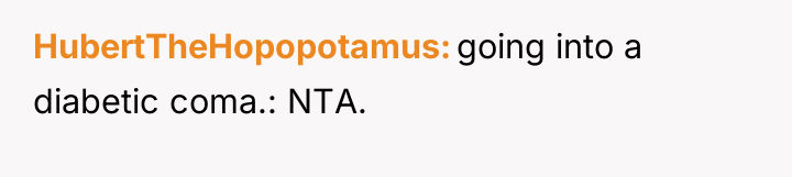 HubertTheHopopotamus going into a diabetic coma.: NTA.