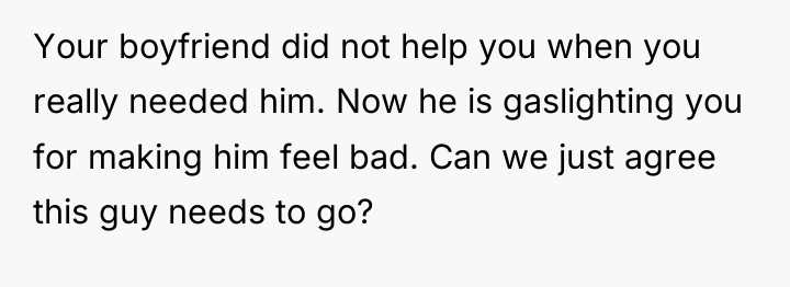 Your boyfriend did not help you when you really needed...