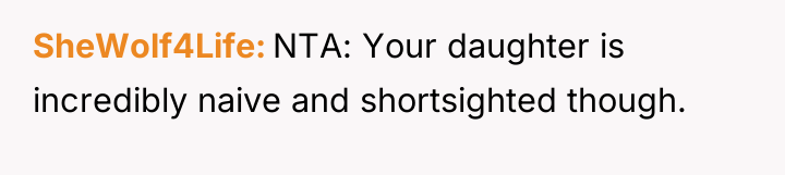 SheWolf4Life NTA: Your daughter is incredibly naive and shortsighted though.