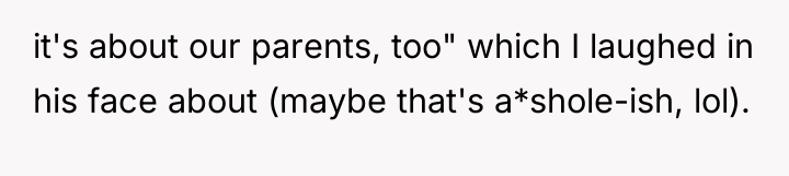 it's about our parents, too" which I laughed in his...