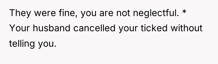 They were fine, you are not neglectful. * Your husband...