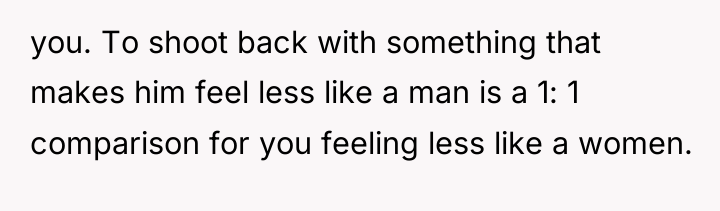 you. To shoot back with something that makes him feel...