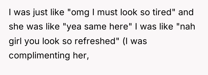 I was just like "omg I must look so tired"...