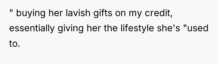 " buying her lavish gifts on my credit, essentially giving...