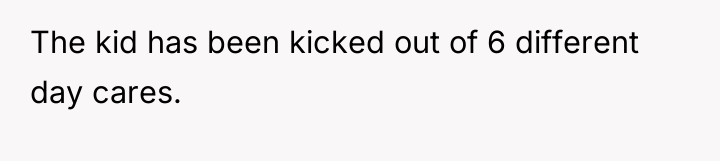 The kid has been kicked out of 6 different day...