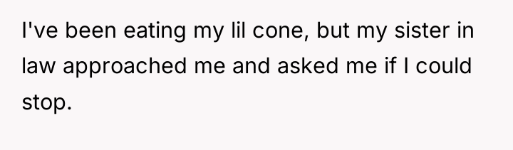 I've been eating my lil cone, but my sister in...