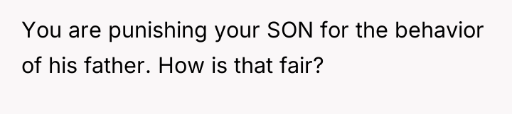 You are punishing your SON for the behavior of his...