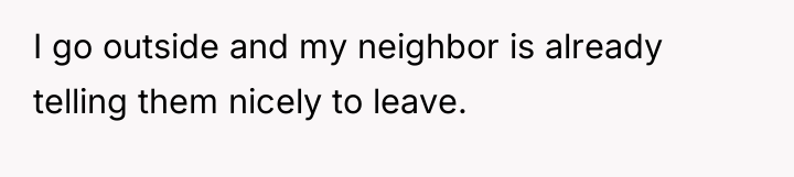 I go outside and my neighbor is already telling them...