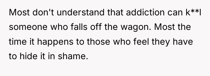 Most don't understand that addiction can k**l someone who falls...