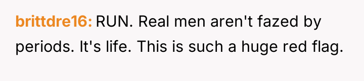 brittdre16 RUN. Real men aren't fazed by periods. It's life....