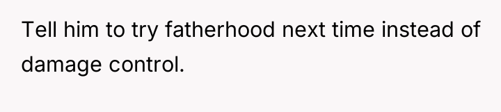 Tell him to try fatherhood next time instead of damage...