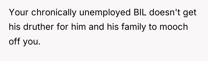 Your chronically unemployed BIL doesn't get his druther for him...