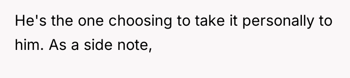 He's the one choosing to take it personally to him....