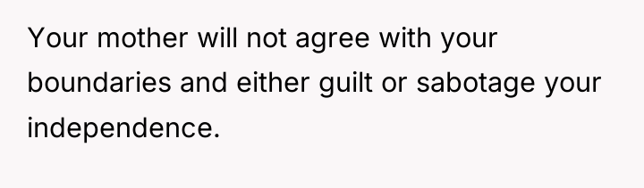 Your mother will not agree with your boundaries and either...