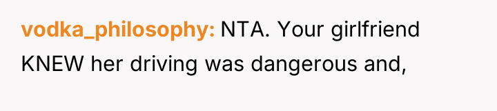 vodka_philosophy NTA. Your girlfriend KNEW her driving was dangerous and,