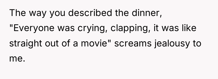 The way you described the dinner, "Everyone was crying, clapping,...