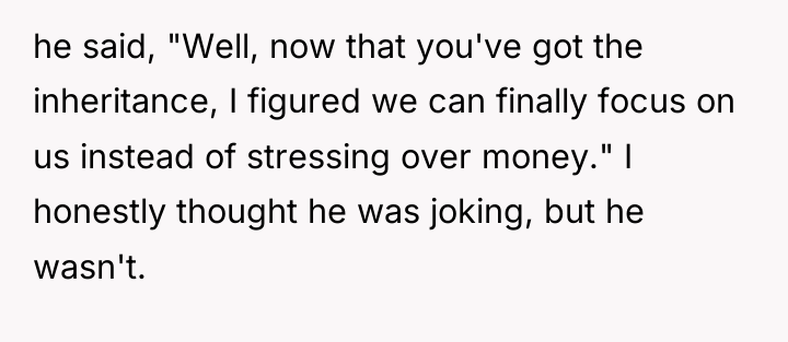 he said, "Well, now that you've got the inheritance, I...
