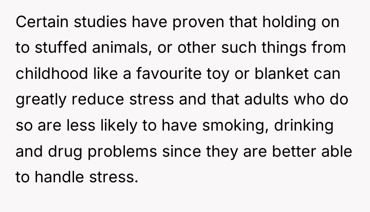 Certain studies have proven that holding on to stuffed animals,...