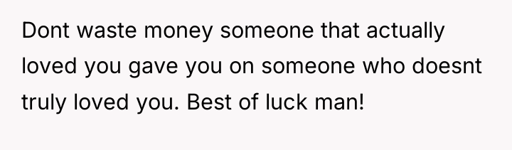 Dont waste money someone that actually loved you gave you...