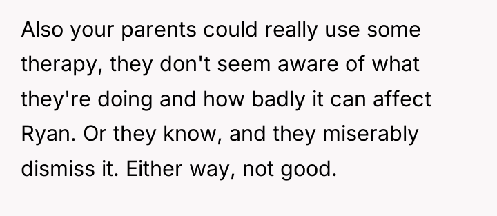 Also your parents could really use some therapy, they don't...