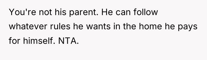 You're not his parent. He can follow whatever rules he...