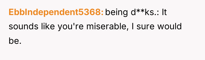 EbbIndependent5368 being d**ks.: It sounds like you're miserable, I sure...