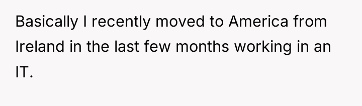 Basically I recently moved to America from Ireland in the...