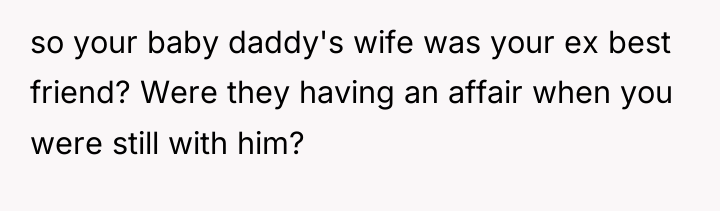 so your baby daddy's wife was your ex best friend?...
