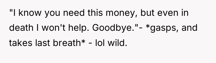 "I know you need this money, but even in death...