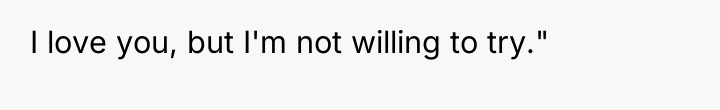 I love you, but I'm not willing to try."