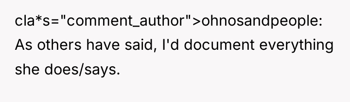 cla*s="comment_author">ohnosandpeople: As others have said, I'd document everything she does/says.