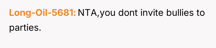 Long-Oil-5681 NTA,you dont invite bullies to parties.