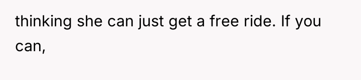 thinking she can just get a free ride. If you...