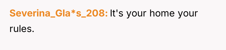 Severina_Gla*s_208 It's your home your rules.