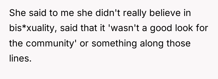 She said to me she didn't really believe in bis*xuality,...