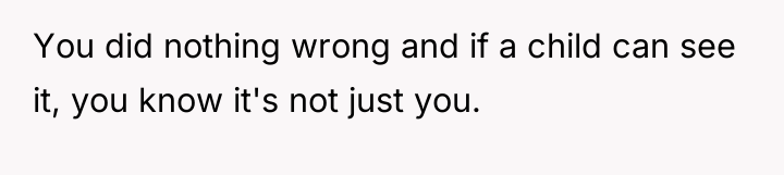 You did nothing wrong and if a child can see...