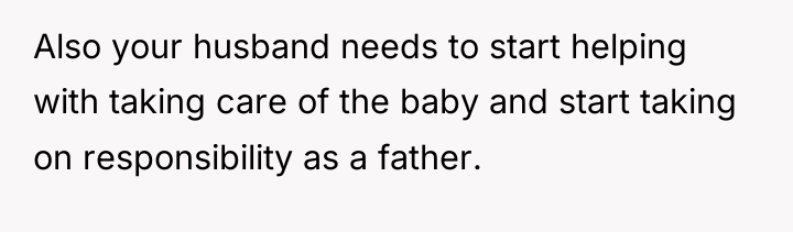 Also your husband needs to start helping with taking care...