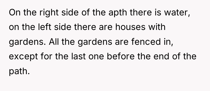 On the right side of the apth there is water,...