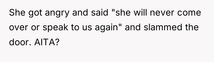 She got angry and said "she will never come over...