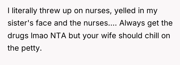 I literally threw up on nurses, yelled in my sister's...