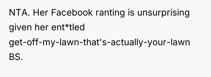 NTA. Her Facebook ranting is unsurprising given her ent*tled get-off-my-lawn-that's-actually-your-lawn...