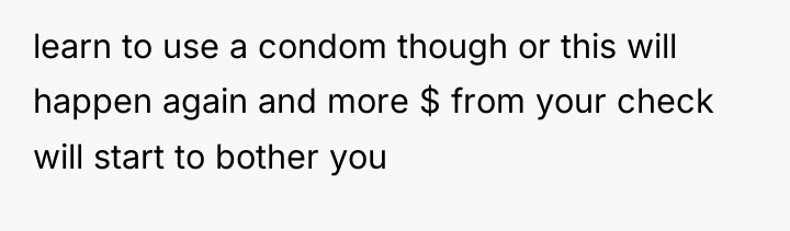 learn to use a condom though or this will happen...